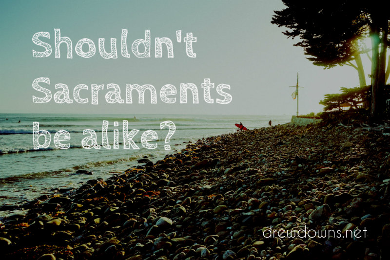 "Shouldn't Sacraments be alike?" a Should've asked Question by Drew Downs