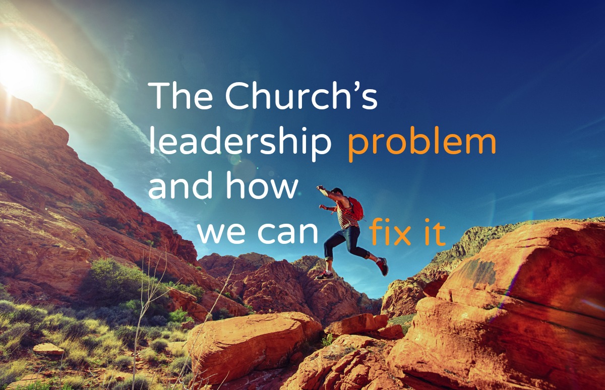 The Church’s leadership problem and how we can fix it