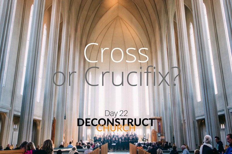 Cross or Crucifix - Day 22 - Deconstruct Church