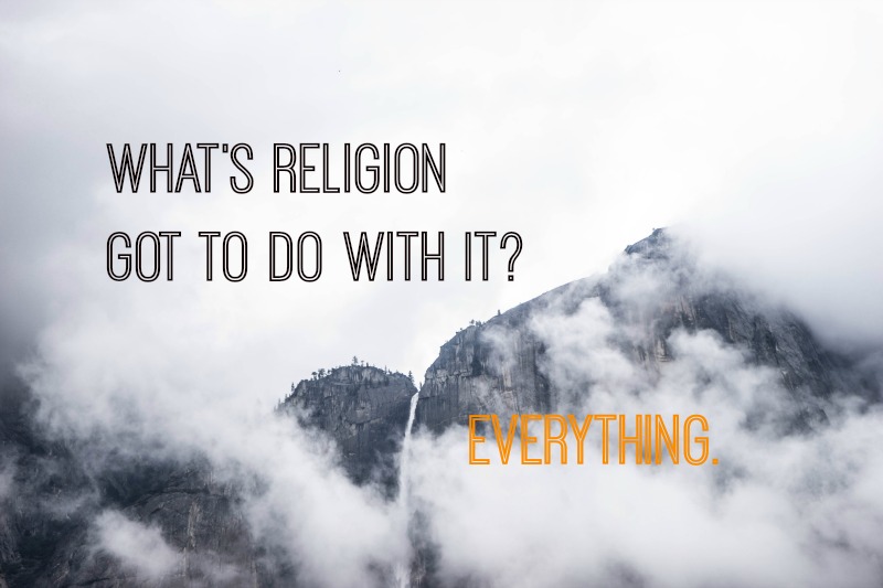 What's Religion Got To Do With It? Everything.
