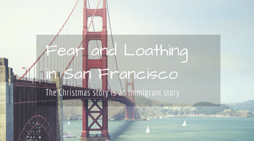 Fear and Loathing in San Francisco - the Christmas story is an immigrant story