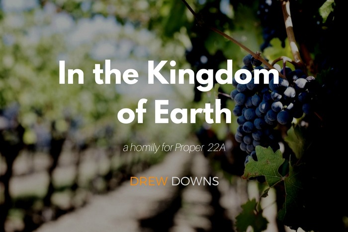 In the Kingdom of Earth, a homily for Proper 22A | Matthew 21:33-46
