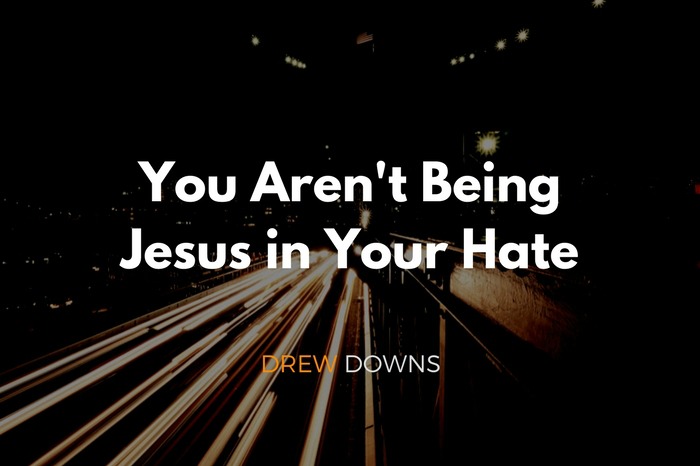 You Aren’t Being Jesus in Your Hate